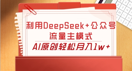 利用DeepSeek+公众号流量主模式，AI原创轻松月入1w+-得宝资源站