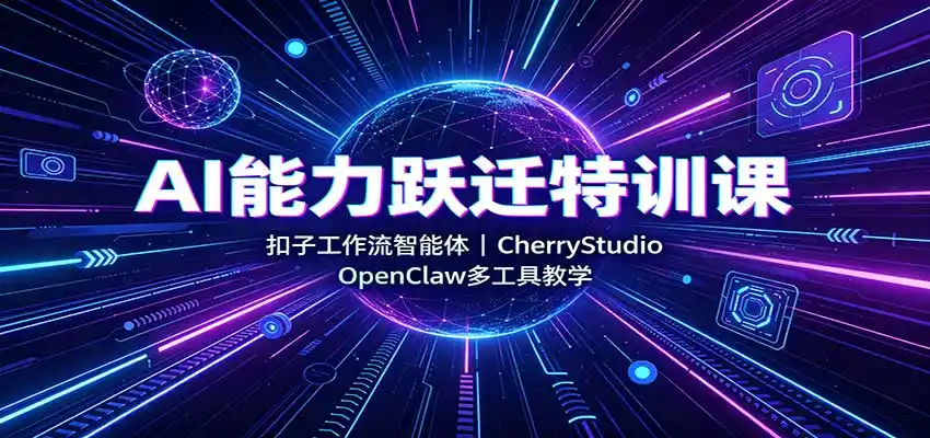 AI能力跃迁特训课：扣子工作流智能体，CherryStudio，OpenClaw多工具教学-得宝资源站