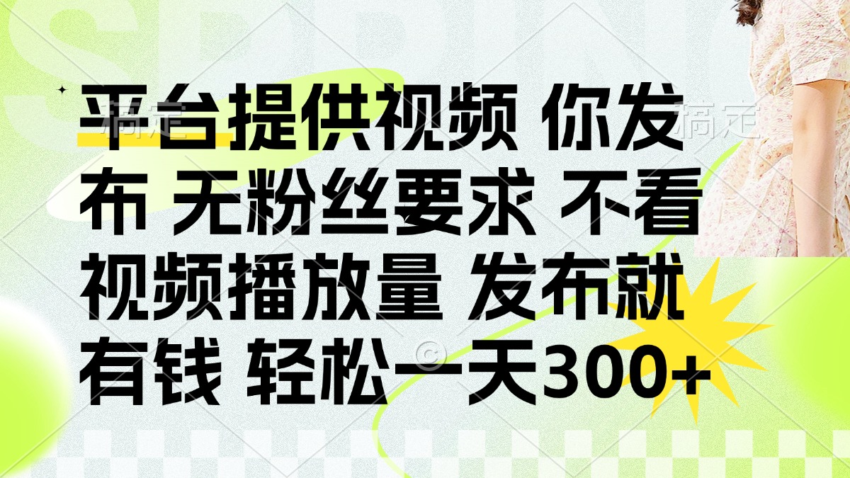 （14224期）发布平台提供视频就有钱 无粉丝要求 不看视频播放量 发布就有钱 一天300+-得宝资源站