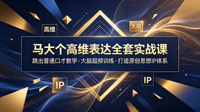 马大个高维表达全套实战课，跳出普通口才教学，大脑超频训练打造原创思想IP体系-得宝资源站
