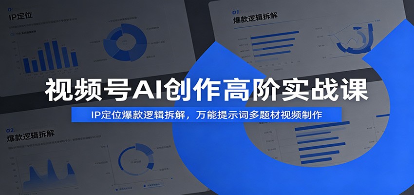 视频号AI创作高阶实战课：IP定位爆款逻辑拆解，万能提示词多题材视频制作-得宝资源站