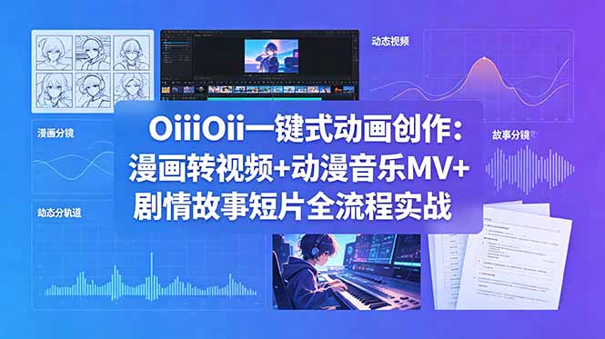 OiiOii一键式动画创作：漫画转视频+动漫音乐MV+剧情故事短片全流程实战-得宝资源站
