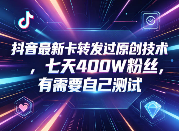 抖音最新卡转发过原创技术，七天400W粉丝，有需要自己测试-得宝资源站