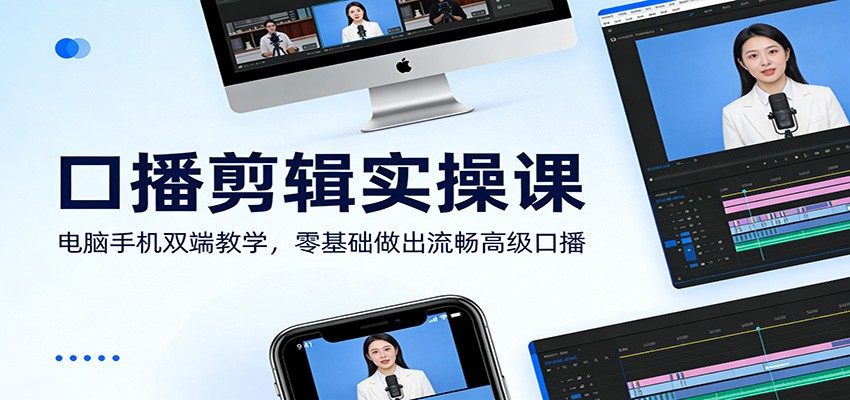 口播剪辑实操课：电脑手机双端教学，零基础做出流畅高级口播-得宝资源站