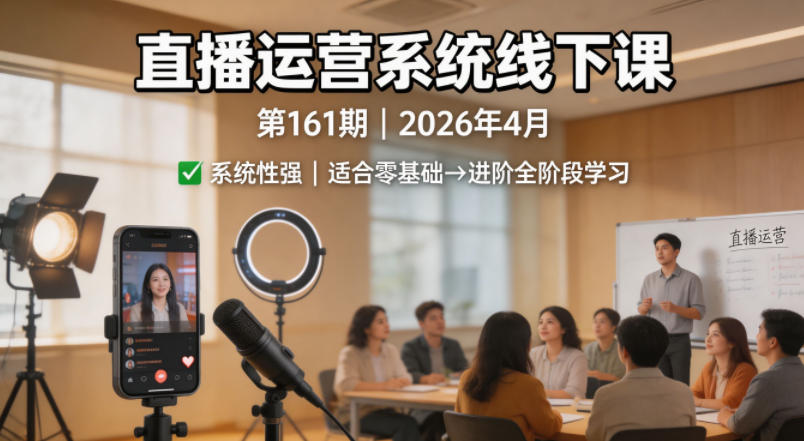 直播运营系统线下课第161期2026年4月，系统性强，适合零基础到进阶学习【录音+文档】-得宝资源站