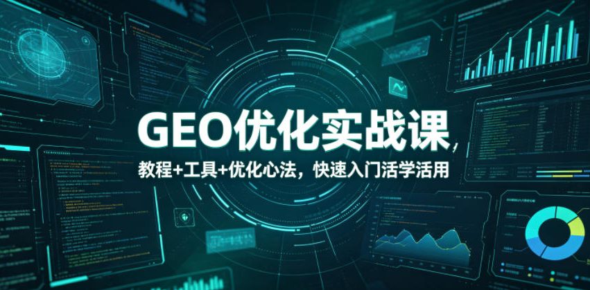 GEO优化实战课，教程+工具+优化心法，快速入门活学活用-得宝资源站