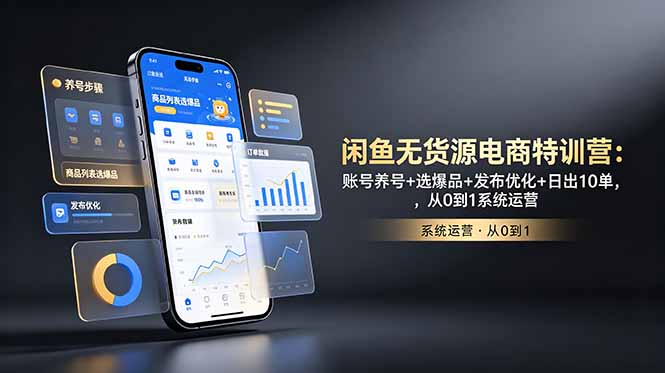 闲鱼无货源电商特训营：账号养号+选爆品+发布优化+日出10单，从0到1系统运营-得宝资源站