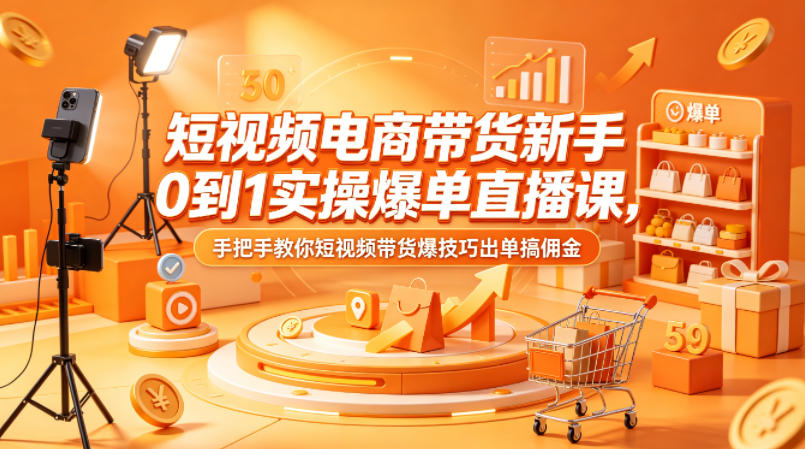 短视频电商带货新手0到1实操爆单直播课，手把手教你短视频带货爆技巧出单搞佣金-得宝资源站
