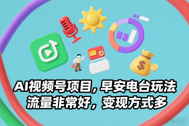 AI视频号项目，早安电台玩法，流量非常好，变现方式多-得宝资源站