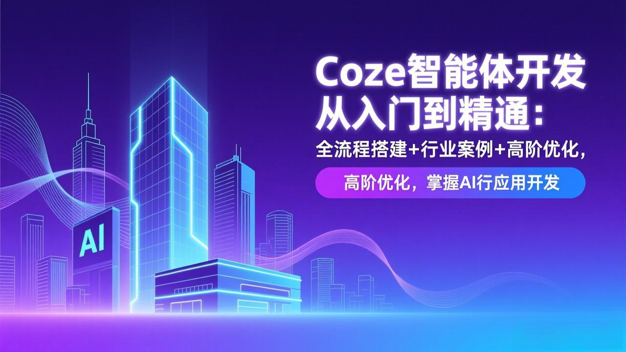 Coze智能体开发从入门到精通：全流程搭建+行业案例+高阶优化，掌握AI应用开发-得宝资源站