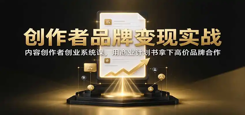 创作者品牌变现实战：内容创作者创业系统课，用商业计划书拿下高价品牌合作-得宝资源站