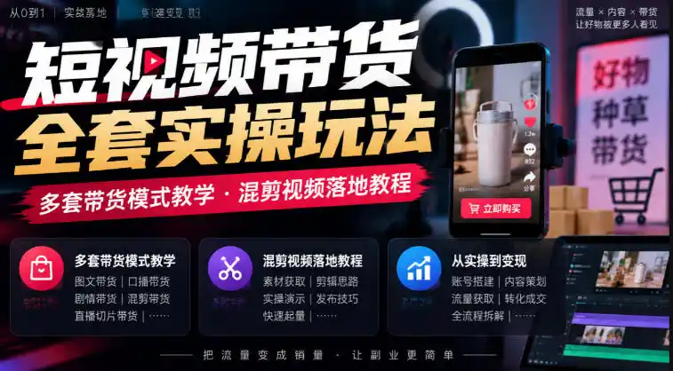 短视频带货全套实操玩法，多套带货模式教学，混剪视频落地教程-得宝资源站