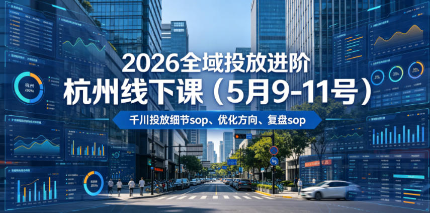 2026全域投放进阶杭州线下课(5月9-11号)，包括千川投放细节sop、优化方向、复盘sop(20小时录音+字幕)-得宝资源站