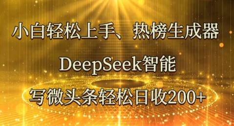 小白轻松上手热榜生成器，DeepSeek智能写微头条轻松日收2张-得宝资源站