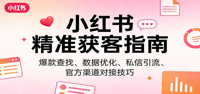 小红书精准获客指南：爆款查找、数据优化、私信引流、官方渠道对接技巧-得宝资源站