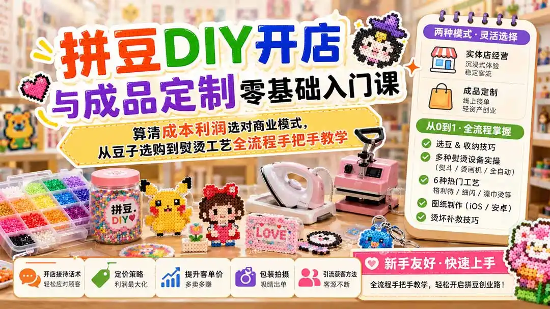 拼豆DIY开店与成品定制零基础入门课；算清成本利润选对商业模式，从豆子选购到熨烫工艺全流程手把手教学-得宝资源站