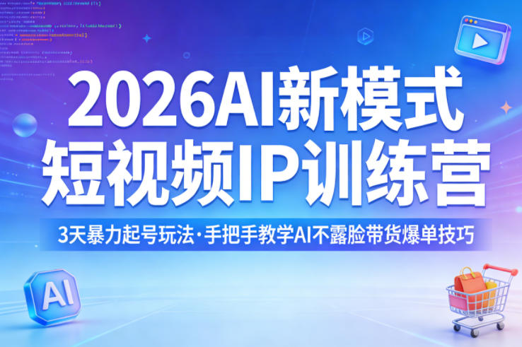 2026AI新模式短视频IP训练营，3天暴力起号玩法，手把手教学AI不露脸带货爆单技巧(更新0706)-得宝资源站