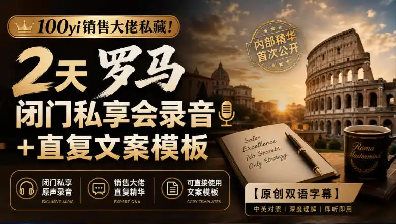 100yi销售大佬私藏-无水印！2天罗马闭门私享会录音+直复文案模板【原创双语字幕】-得宝资源站