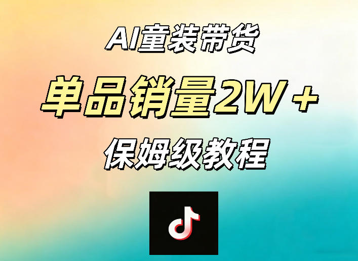 AI童装带货赛道，一部手机就可以操作，单品销量2w+【手把手教程】-得宝资源站
