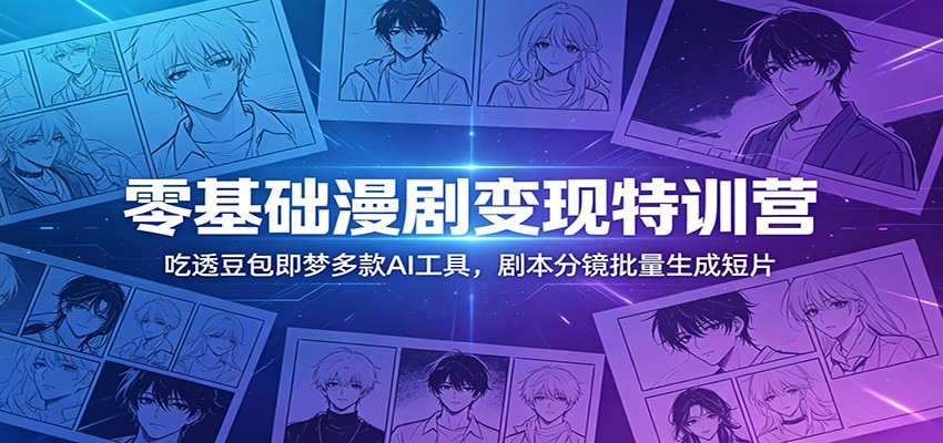 零基础漫剧变现特训营：玩转豆包即梦多款AI工具，剧本分镜批量生成短片-得宝资源站