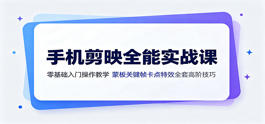 手机剪映全能实战课：零基础入门操作教学，蒙版关键帧卡点特效全套高阶技巧-得宝资源站