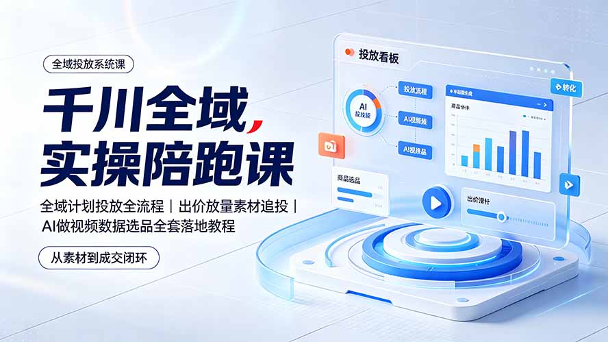 千川全域实操陪跑课：全域计划投放全流程｜出价放量素材追投｜AI做视频数据选品全套落地教程-得宝资源站