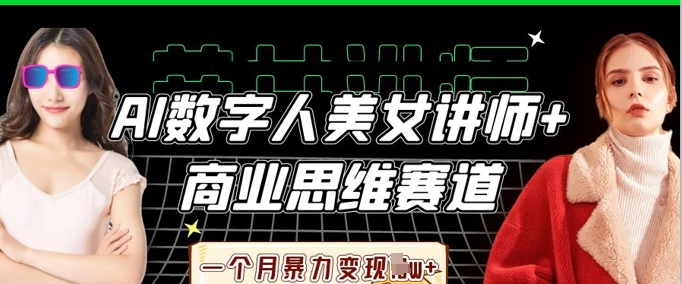 AI数字人美女讲师+商业思维赛道，一个月暴力变现过W+-得宝资源站