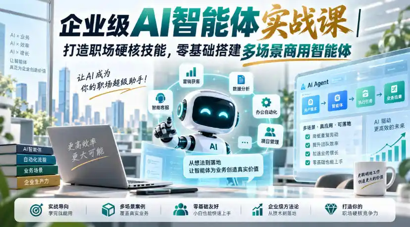 企业级AI智能体实战课｜打造职场硬核技能，零基础搭建多场景商用智能体-得宝资源站