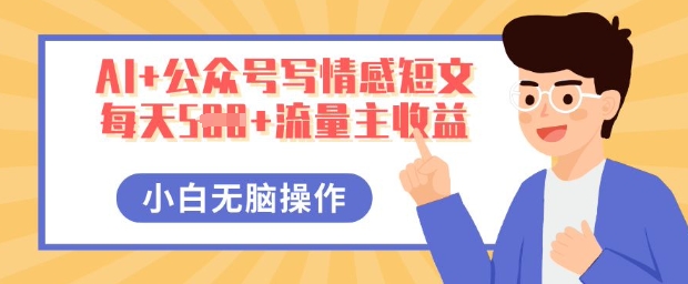 AI+公众号写情感短文，每天5张+流量主收益，多号矩阵无脑操作，小白轻松上手，保姆级教程-得宝资源站