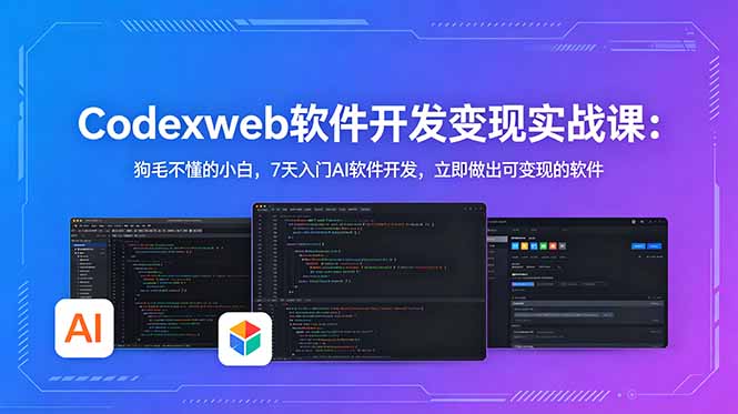 CodexWeb软件开发变现实战课：狗毛不懂的小白，7天入门AI软件开发，立即做出可变现的软件-得宝资源站