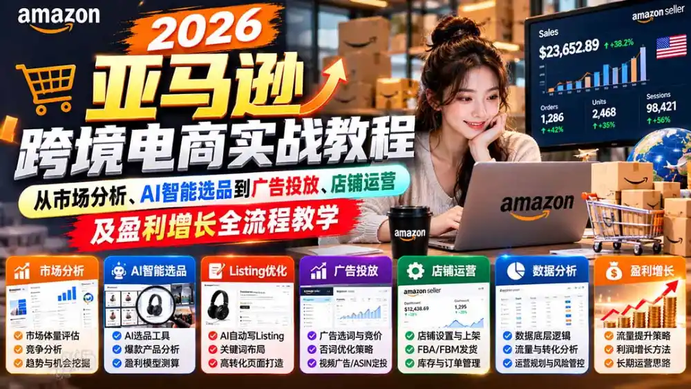 2026亚马逊跨境电商实战教程-更新1027，从市场分析、AI智能选品到广告投放、店铺运营及盈利增长全流程教学-得宝资源站