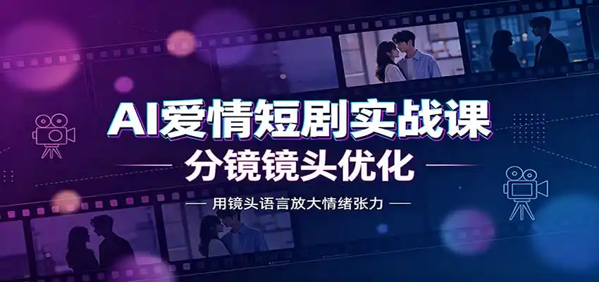 AI爱情短剧实战课：故事剧本创作，分镜镜头优化，智能体提示词-得宝资源站