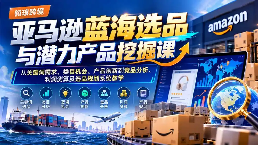 亚马逊蓝海选品与潜力产品挖掘课：从关键词需求、类目机会、产品创新到竞品分析、利润测算及选品规划系统教学-得宝资源站