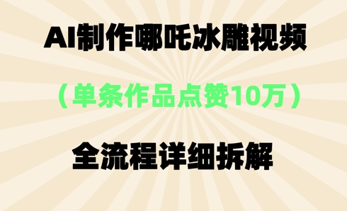 AI哪吒冰雕视频，单条视频点赞10W+，全流程详细拆解-得宝资源站