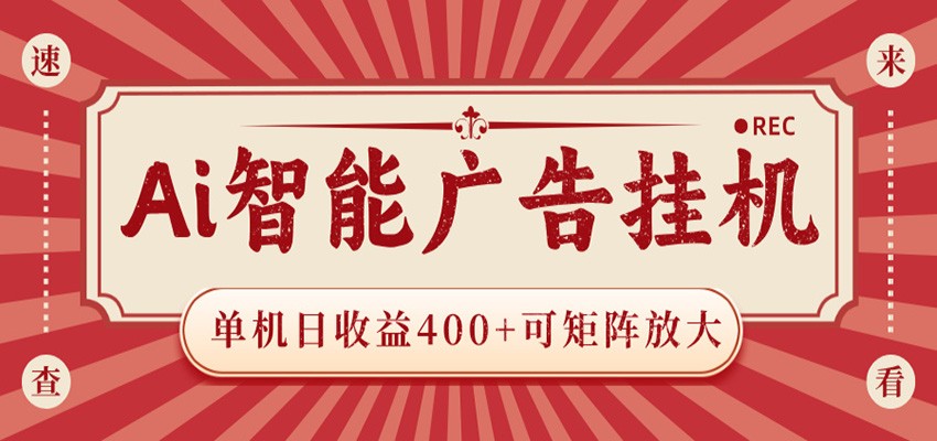 AI智能广告挂机 单机日收益400+ 可矩阵放大 设备越多收益越大 背靠大平台 绿色稳定-得宝资源站