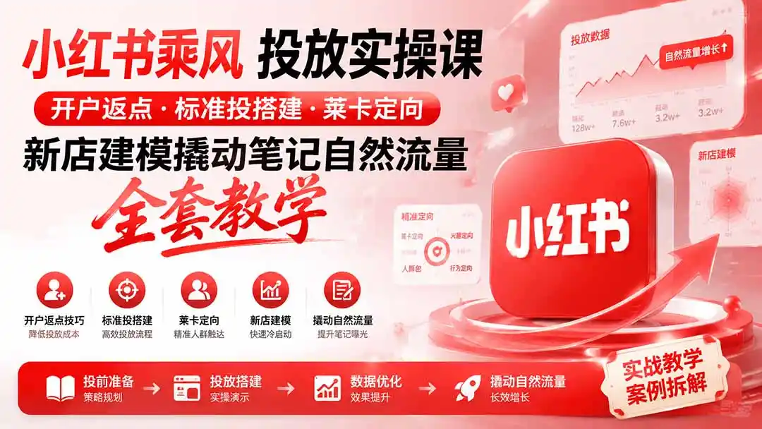 小红书乘风投放-100分钟实操课｜开户返点·标准投搭建·莱卡定向，新店建模撬动笔记自然流量全套教学-得宝资源站