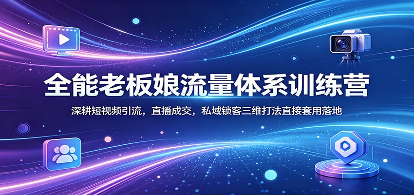 全能老板娘流量体系训练营：深耕短视频引流，直播成交，私域锁客三维打法直接套用落地-得宝资源站