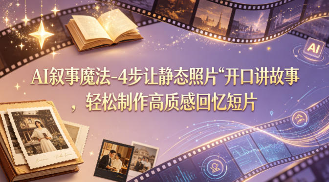 AI叙事魔法-4步让静态照片“开口讲故事”，轻松制作高质感回忆短片-得宝资源站