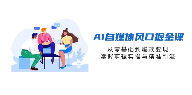 （14329期）AI自媒体风口掘金课，从零基础到爆款变现，掌握剪辑实操与精准引流-得宝资源站