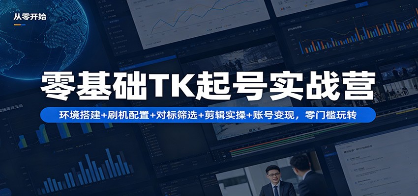 零基础TK起号实战营：环境搭建+ 刷机配置+对标筛选+剪辑实操+账号变现，零门槛玩转-得宝资源站