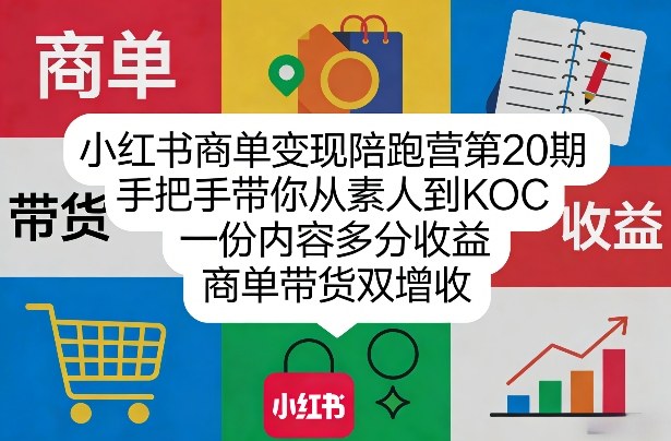 小红书商单变现陪跑营第20期，手把手带你从素人到KOC，一份内容多分收益，商单带货双增收-得宝资源站