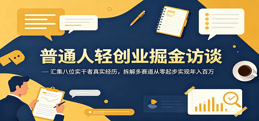 普通人轻创业掘金访谈：汇集八位实干者真实经历，拆解多赛道从零起步实现年入百万-得宝资源站