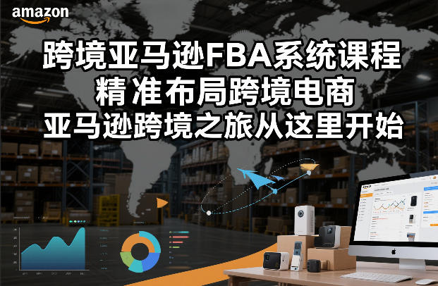跨境亚马逊FBA系统课程，精准布局跨境电商，亚马逊跨境之旅从这里开始(更新)-得宝资源站