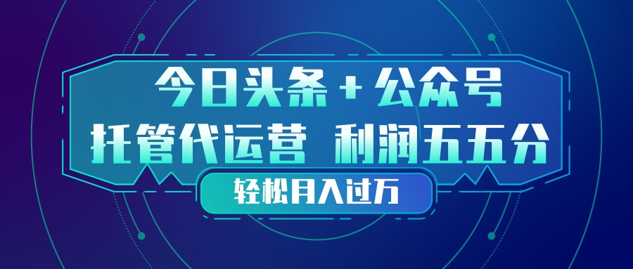 头条加公众号 托管代运营 利润分成模式 轻松月入过万-得宝资源站