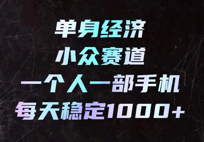 单身经济小众赛道，一个人一部手机，每天稳定1000+，长期可持续的赛道【揭秘】-得宝资源站
