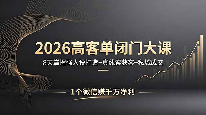 2026高客单闭门大课，8 天掌握强人设打造 + 真线索获客 + 私域成交，1 个微信赚千万净利-得宝资源站