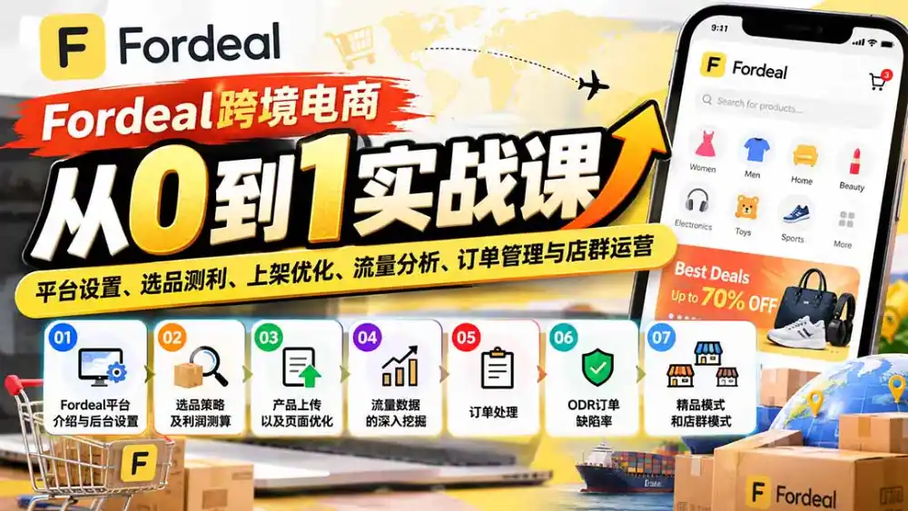 Fordeal跨境电商从0到1实战课：平台设置、选品测利、上架优化、流量分析、订单管理与店群运营-得宝资源站
