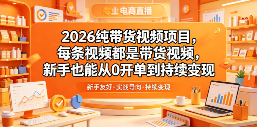 2026纯带货视频项目，每条视频都是带货视频，新手也能从0开单到持续变现-得宝资源站