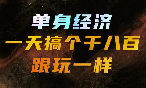 单身经济，拿出执行力一天搞个千八百跟玩一样，普通人随时入局，且长期可做【揭秘】-得宝资源站