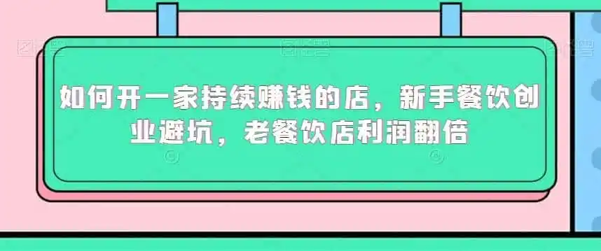 如何开一家持续赚钱的店，新手餐饮创业避坑，老餐饮店利润翻倍-得宝资源站